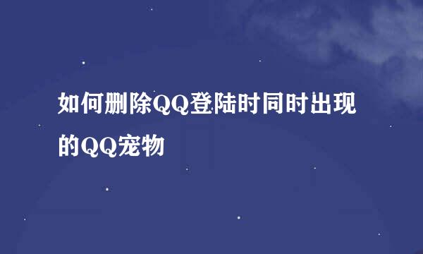 如何删除QQ登陆时同时出现的QQ宠物