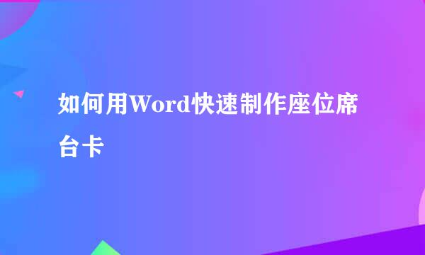 如何用Word快速制作座位席台卡