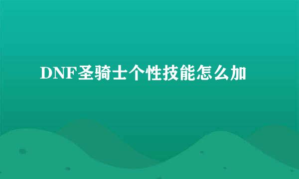 DNF圣骑士个性技能怎么加