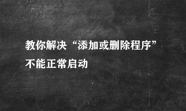 教你解决“添加或删除程序”不能正常启动