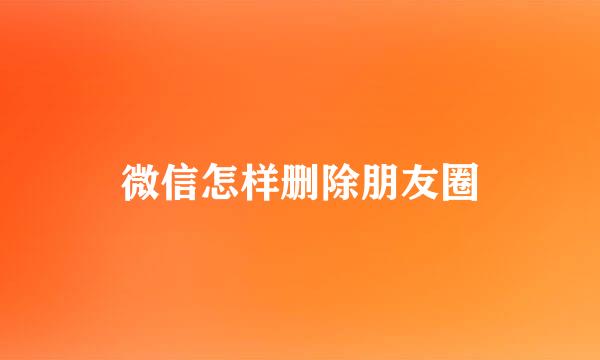 微信怎样删除朋友圈