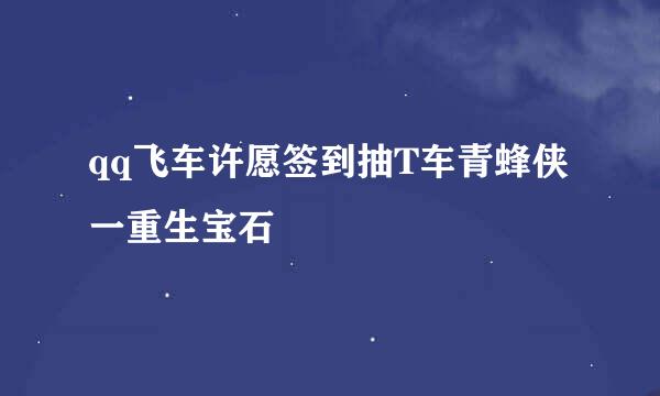 qq飞车许愿签到抽T车青蜂侠一重生宝石
