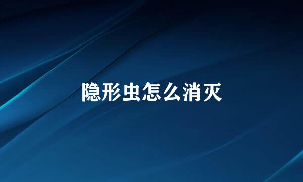隐形虫怎么消灭
