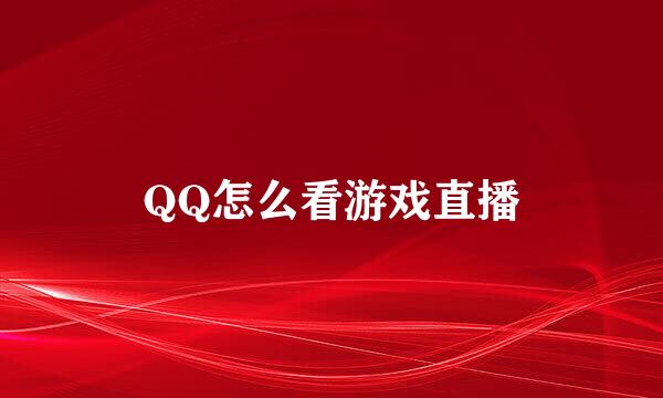 QQ怎么看游戏直播