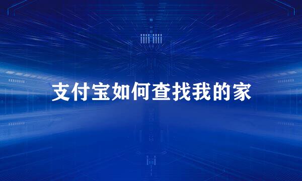 支付宝如何查找我的家