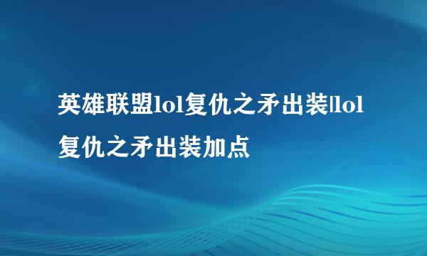 英雄联盟lol复仇之矛出装|lol复仇之矛出装加点
