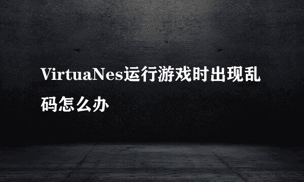 VirtuaNes运行游戏时出现乱码怎么办