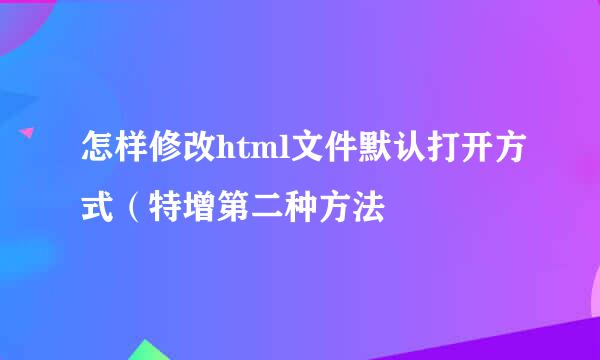 怎样修改html文件默认打开方式（特增第二种方法