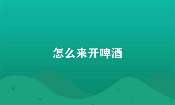 怎么来开啤酒