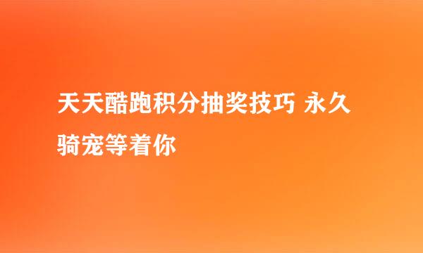 天天酷跑积分抽奖技巧 永久骑宠等着你