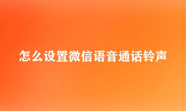 怎么设置微信语音通话铃声