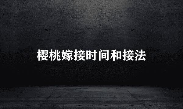 樱桃嫁接时间和接法