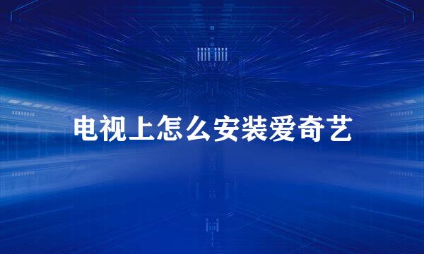电视上怎么安装爱奇艺