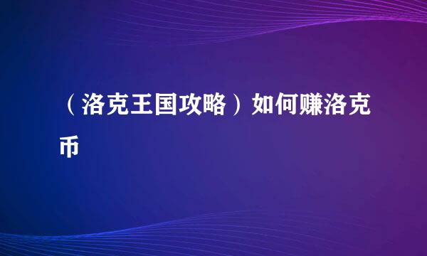 （洛克王国攻略）如何赚洛克币
