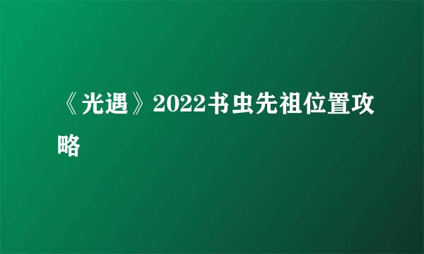 《光遇》2022书虫先祖位置攻略