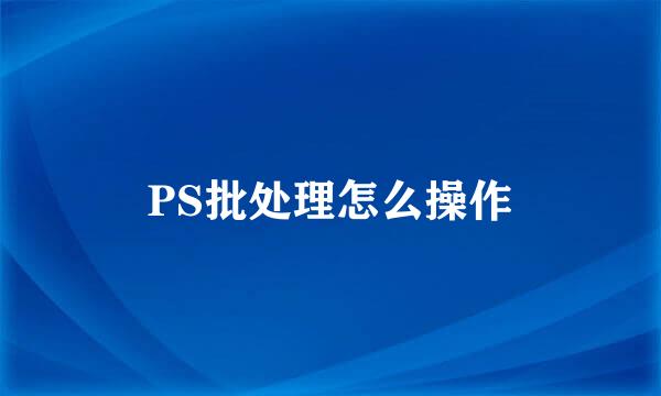 PS批处理怎么操作