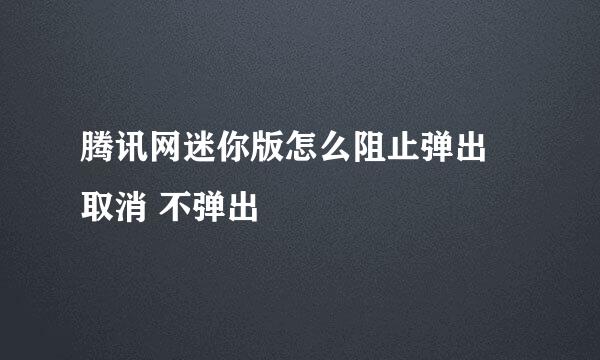 腾讯网迷你版怎么阻止弹出 取消 不弹出