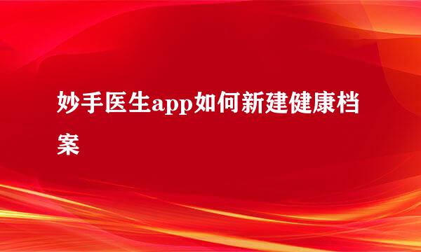 妙手医生app如何新建健康档案