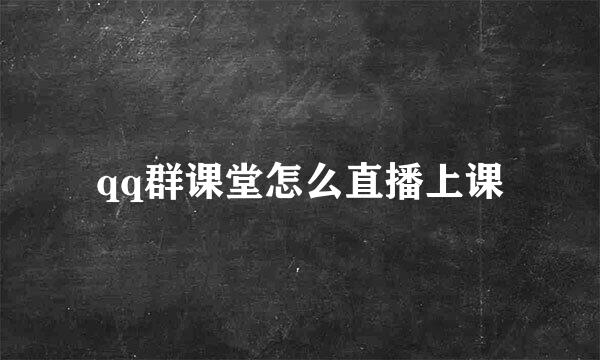qq群课堂怎么直播上课