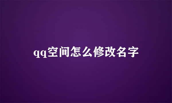 qq空间怎么修改名字