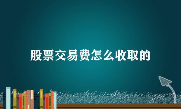 股票交易费怎么收取的