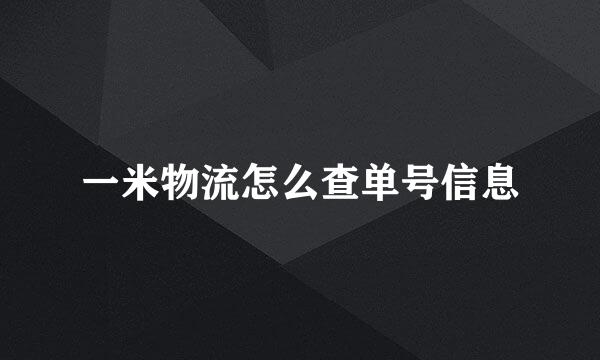 一米物流怎么查单号信息