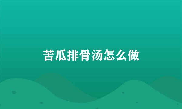 苦瓜排骨汤怎么做