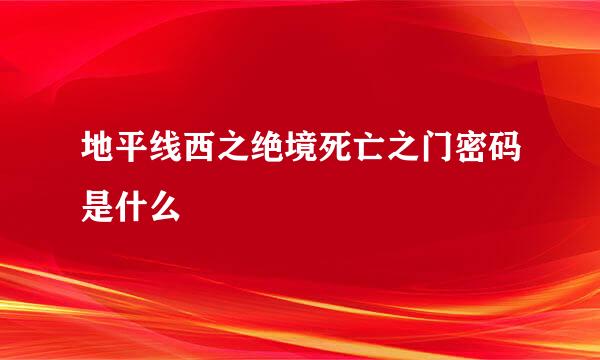 地平线西之绝境死亡之门密码是什么