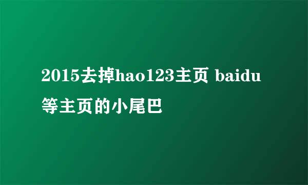 2015去掉hao123主页 baidu等主页的小尾巴