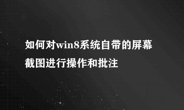 如何对win8系统自带的屏幕截图进行操作和批注