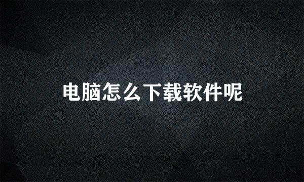 电脑怎么下载软件呢
