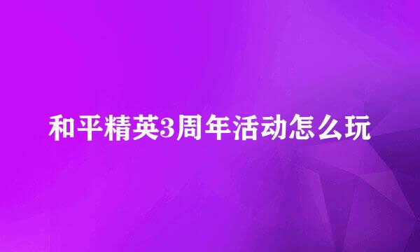 和平精英3周年活动怎么玩