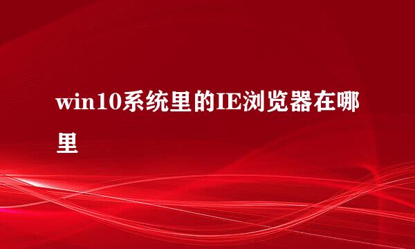 win10系统里的IE浏览器在哪里