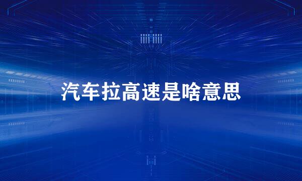 汽车拉高速是啥意思