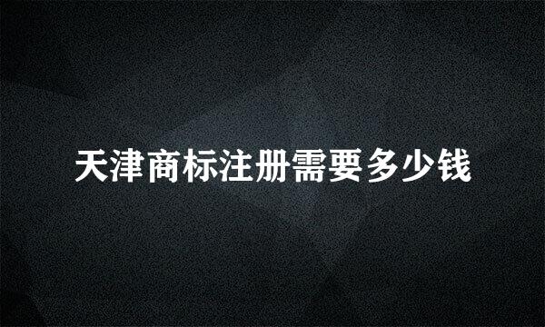 天津商标注册需要多少钱