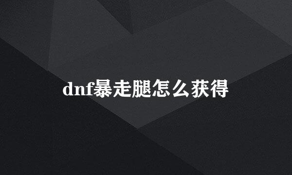 dnf暴走腿怎么获得