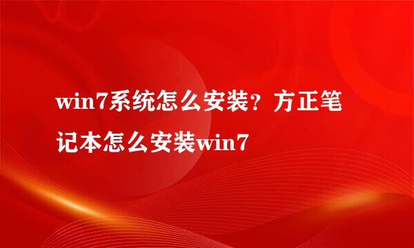 win7系统怎么安装？方正笔记本怎么安装win7