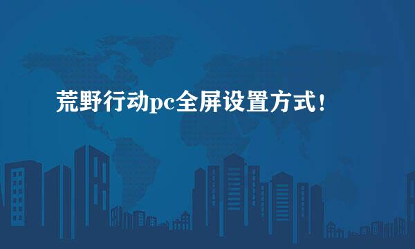 荒野行动pc全屏设置方式！