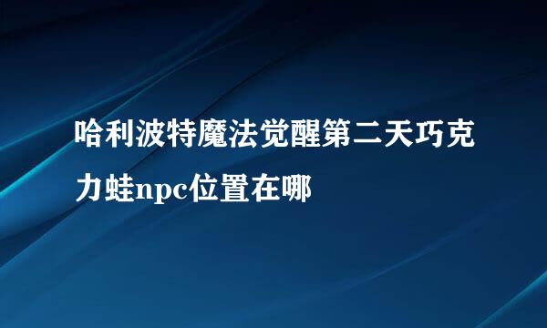 哈利波特魔法觉醒第二天巧克力蛙npc位置在哪