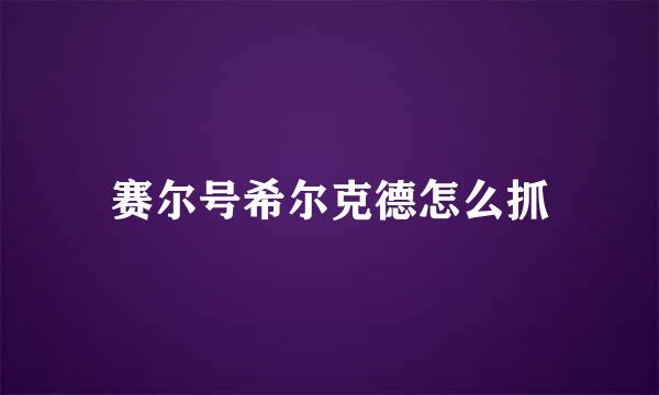 赛尔号希尔克德怎么抓