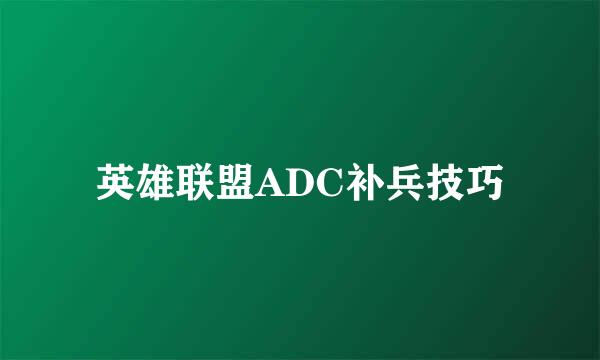 英雄联盟ADC补兵技巧