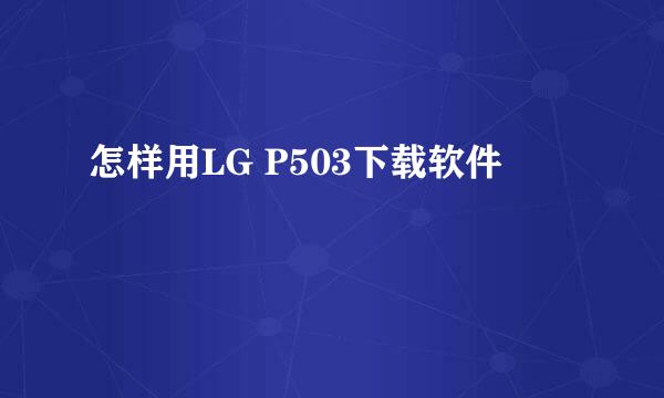 怎样用LG P503下载软件