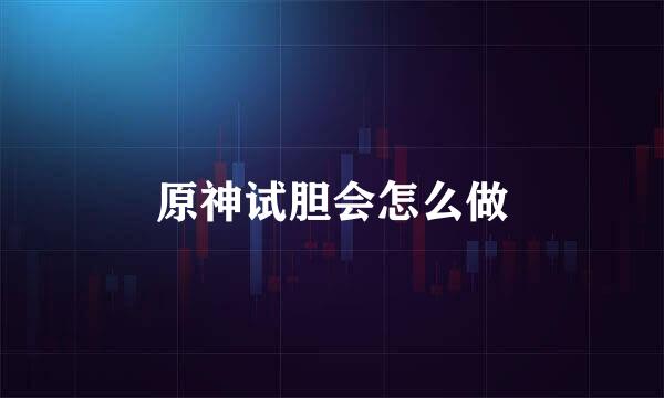 原神试胆会怎么做