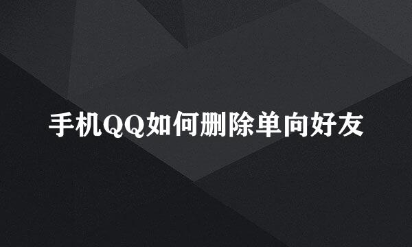 手机QQ如何删除单向好友