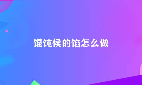 馄饨侯的馅怎么做