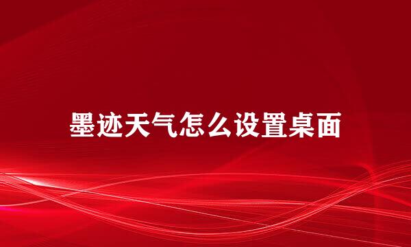 墨迹天气怎么设置桌面