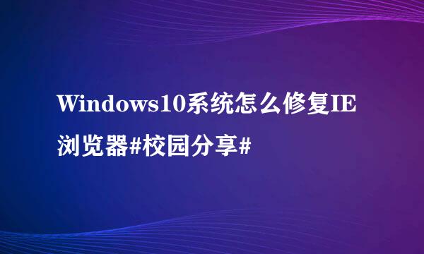 Windows10系统怎么修复IE浏览器#校园分享#