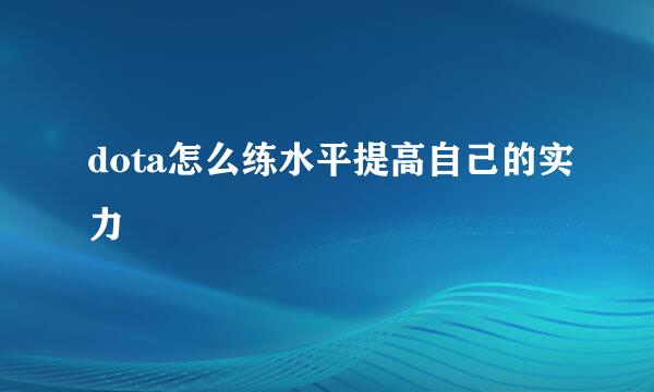 dota怎么练水平提高自己的实力