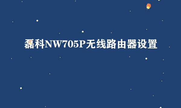磊科NW705P无线路由器设置