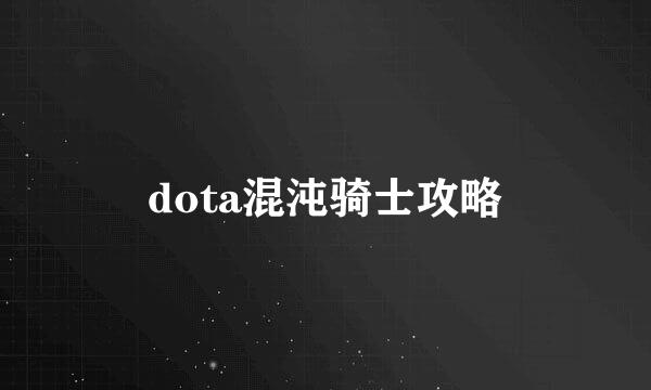 dota混沌骑士攻略